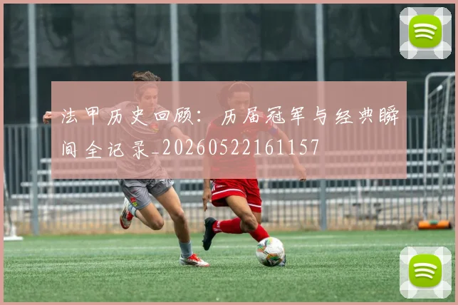 法甲历史回顾：历届冠军与经典瞬间全记录_20260522161157