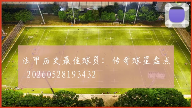 法甲历史最佳球员：传奇球星盘点_20260528193432
