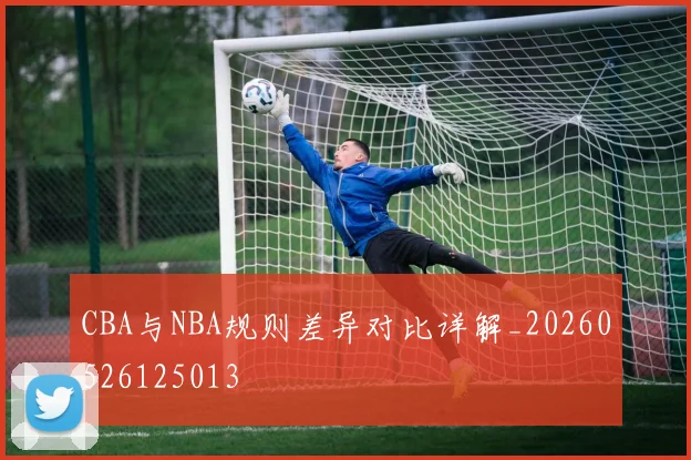 CBA与NBA规则差异对比详解_20260526125013
