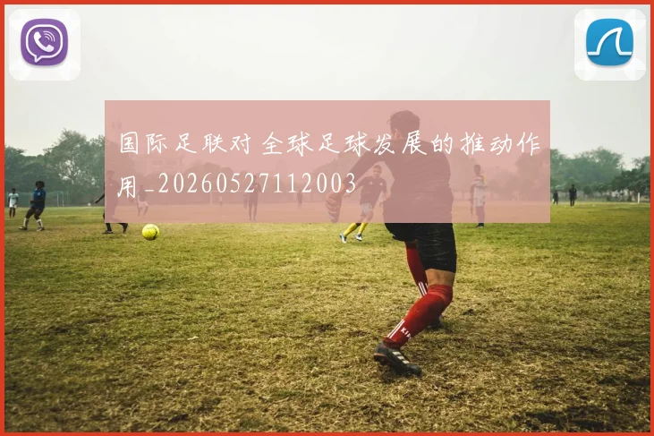 国际足联对全球足球发展的推动作用_20260527112003