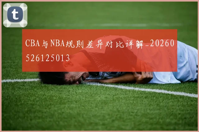 CBA与NBA规则差异对比详解_20260526125013