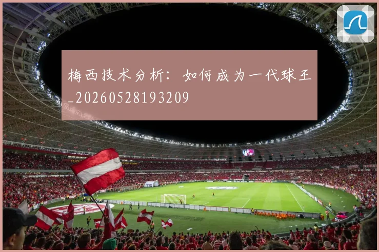 梅西技术分析：如何成为一代球王_20260528193209