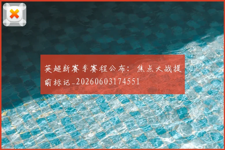英超新赛季赛程公布：焦点大战提前标记_20260603174551