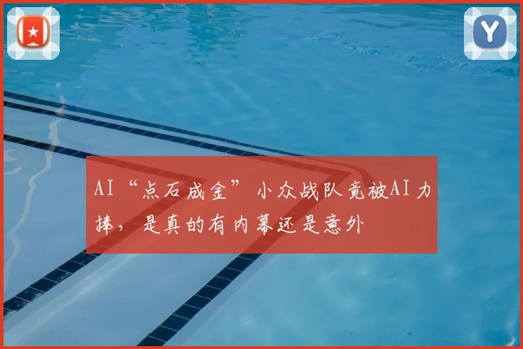 AI“点石成金”小众战队竟被AI力捧,是真的有内幕还是意外
