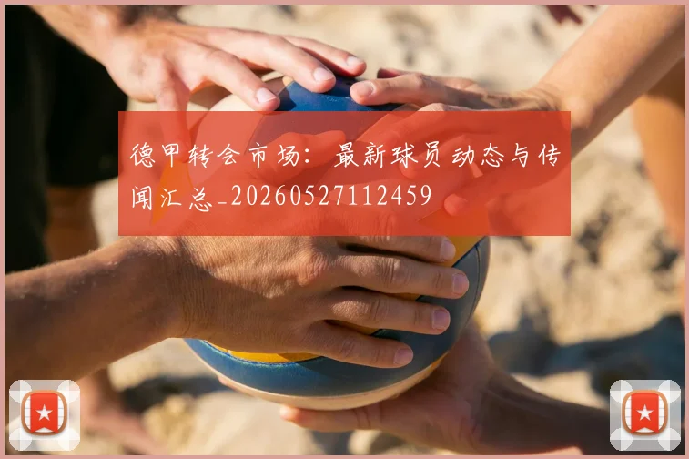 德甲转会市场：最新球员动态与传闻汇总_20260527112459