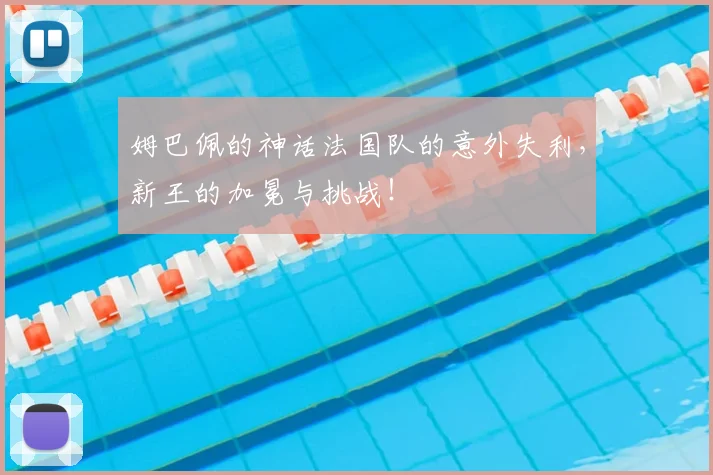 姆巴佩的神话法国队的意外失利,新王的加冕与挑战!