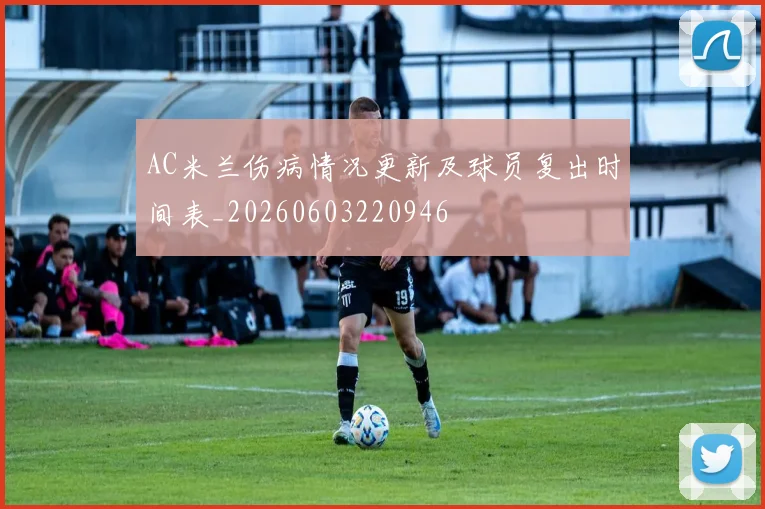 AC米兰伤病情况更新及球员复出时间表_20260603220946