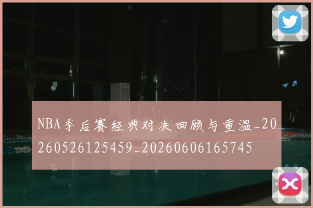 NBA季后赛经典对决回顾与重温_20260526125459_20260606165745