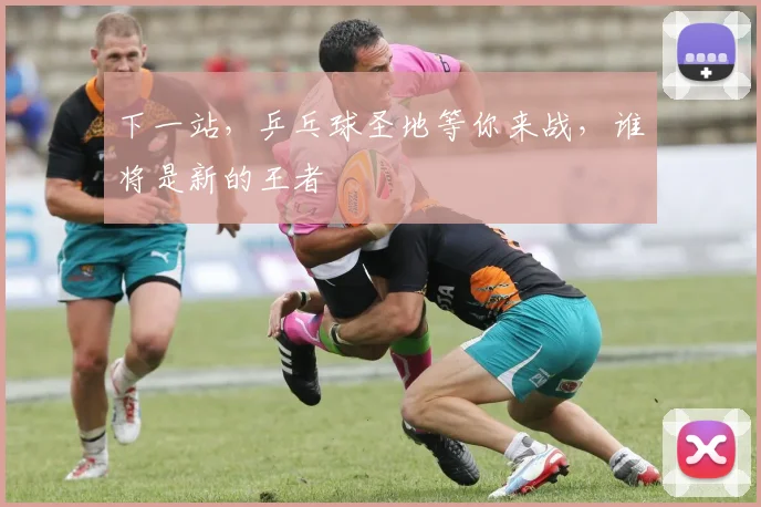 下一站，乒乓球圣地等你来战，谁将是新的王者