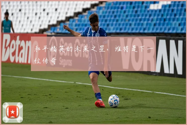 和平精英的未来之星,谁将是下一位传奇