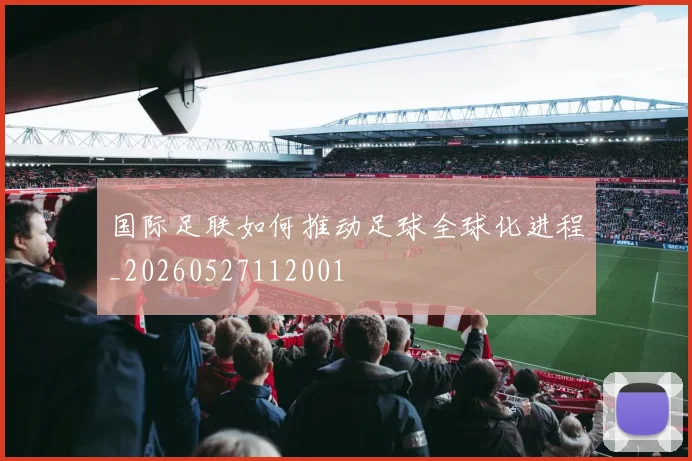 国际足联如何推动足球全球化进程_20260527112001