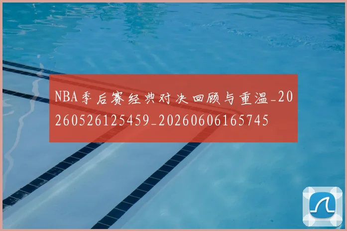NBA季后赛经典对决回顾与重温_20260526125459_20260606165745