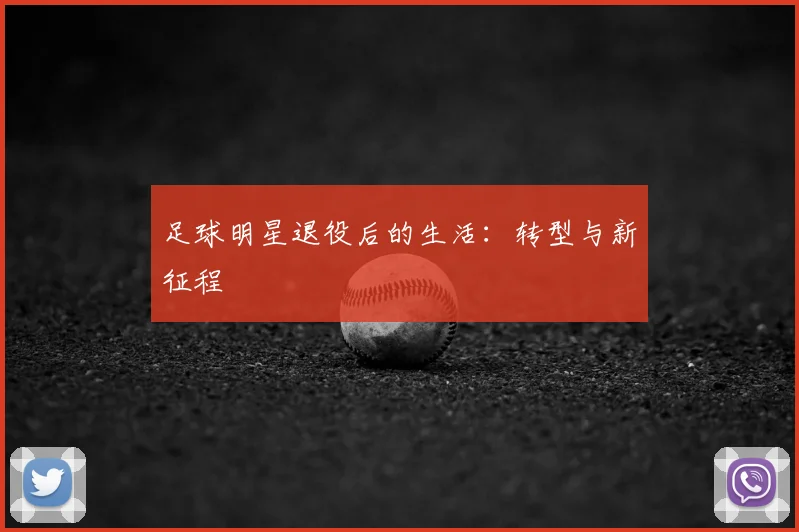 足球明星退役后的生活：转型与新征程