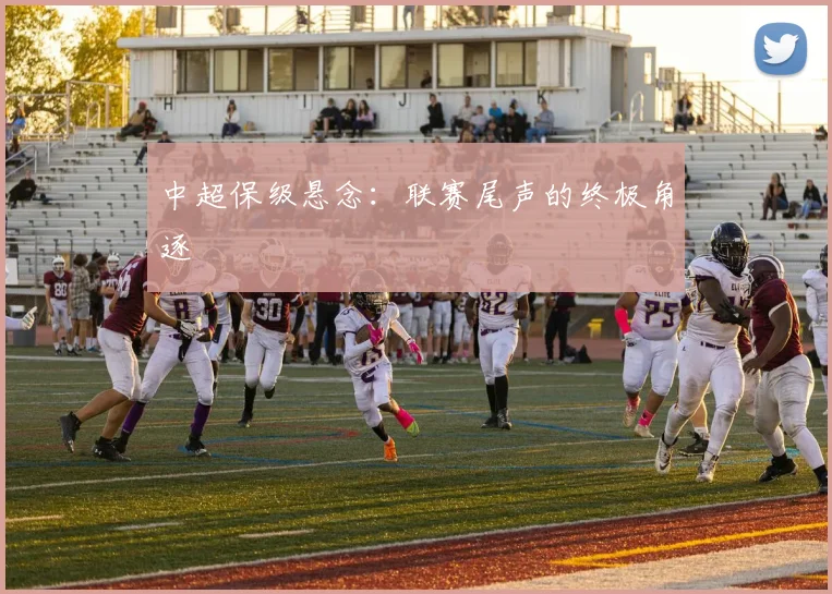 中超保级悬念：联赛尾声的终极角逐